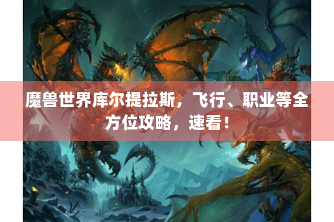 魔兽世界库尔提拉斯，飞行、职业等全方位攻略，速看！