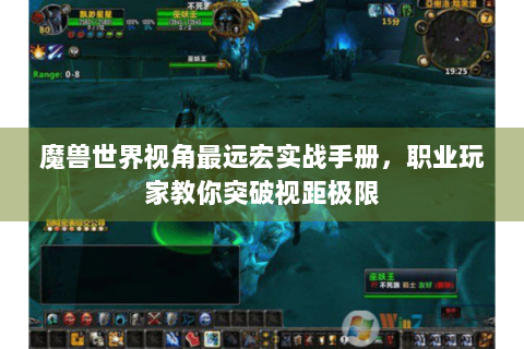 魔兽世界视角最远宏实战手册，职业玩家教你突破视距极限