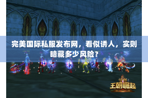 完美国际私服发布网，看似诱人，实则暗藏多少风险？