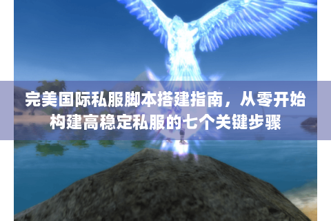 完美国际私服脚本搭建指南，从零开始构建高稳定私服的七个关键步骤