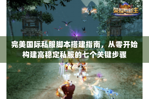 完美国际私服脚本搭建指南，从零开始构建高稳定私服的七个关键步骤