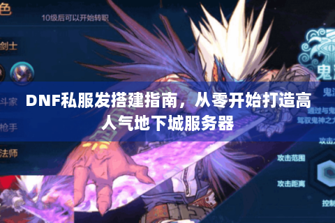 DNF私服发搭建指南，从零开始打造高人气地下城服务器