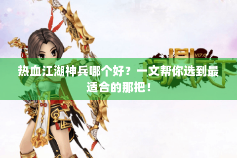 热血江湖神兵哪个好？一文帮你选到最适合的那把！