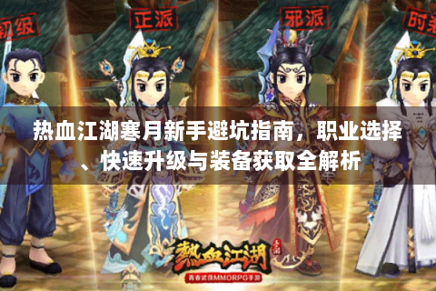 热血江湖寒月新手避坑指南，职业选择、快速升级与装备获取全解析