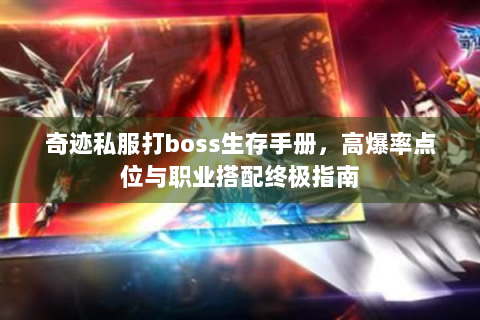 奇迹私服打boss生存手册，高爆率点位与职业搭配终极指南