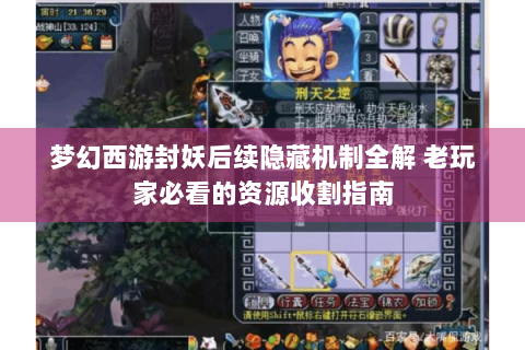 梦幻西游封妖后续隐藏机制全解 老玩家必看的资源收割指南
