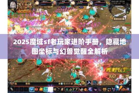 2025魔域sf老玩家进阶手册，隐藏地图坐标与幻兽觉醒全解析