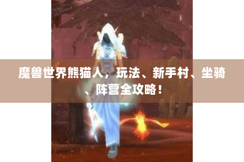 魔兽世界熊猫人，玩法、新手村、坐骑、阵营全攻略！