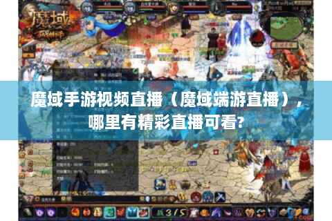 魔域手游视频直播（魔域端游直播）,哪里有精彩直播可看?