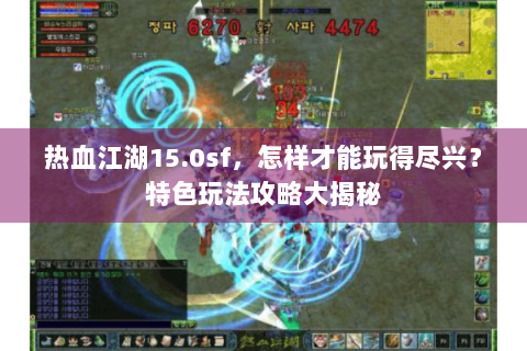 热血江湖15.0sf，怎样才能玩得尽兴？特色玩法攻略大揭秘