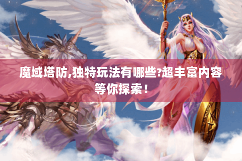魔域塔防,独特玩法有哪些?超丰富内容等你探索！