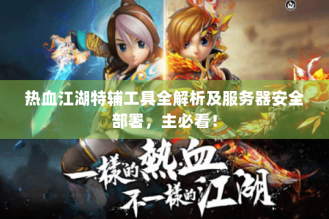 热血江湖特辅工具全解析及服务器安全部署，主必看！