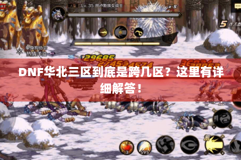 DNF华北三区到底是跨几区？这里有详细解答！