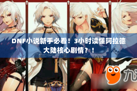 DNF小说新手必看！3小时读懂阿拉德大陆核心剧情？！