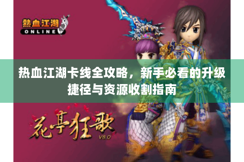 热血江湖卡线全攻略，新手必看的升级捷径与资源收割指南