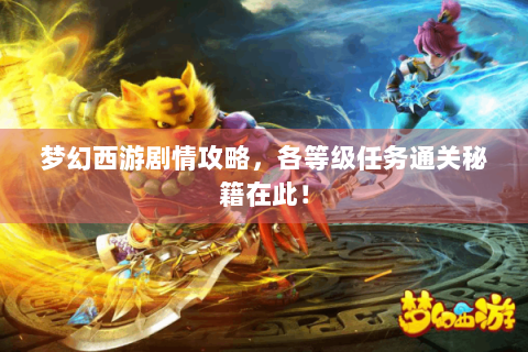 梦幻西游剧情攻略，各等级任务通关秘籍在此！