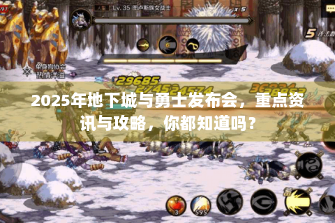 2025年地下城与勇士发布会，重点资讯与攻略，你都知道吗？