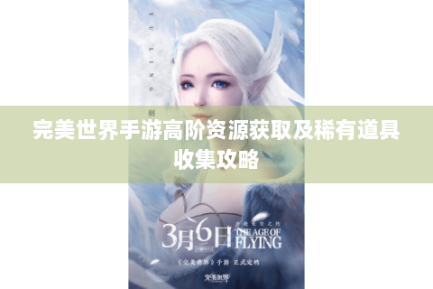 完美世界手游高阶资源获取及稀有道具收集攻略