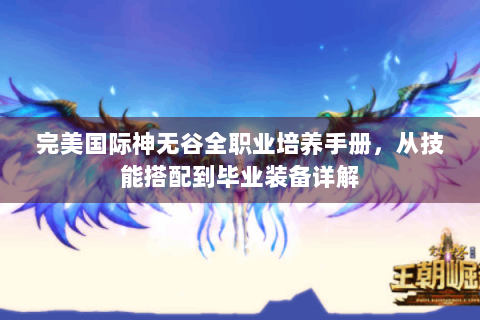 完美国际神无谷全职业培养手册，从技能搭配到毕业装备详解