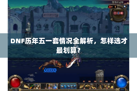 DNF历年五一套情况全解析，怎样选才最划算？