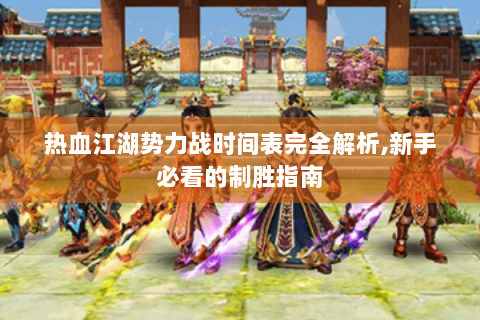 热血江湖势力战时间表完全解析,新手必看的制胜指南