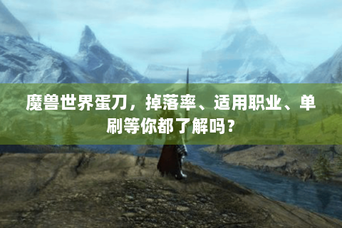 魔兽世界蛋刀，掉落率、适用职业、单刷等你都了解吗？