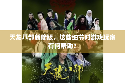 天龙八部新修版，这些细节对游戏玩家有何帮助？