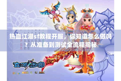 热血江湖sf教程开服，你知道怎么做吗？从准备到测试全流程揭秘