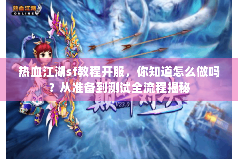 热血江湖sf教程开服，你知道怎么做吗？从准备到测试全流程揭秘