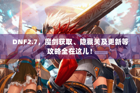 DNF2.7，魔剑获取、隐藏关及更新等攻略全在这儿！