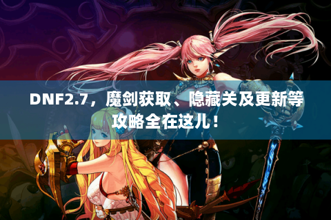 DNF2.7，魔剑获取、隐藏关及更新等攻略全在这儿！