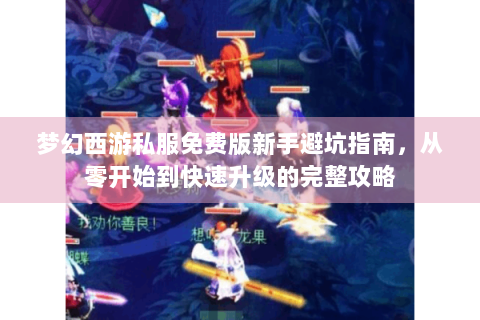 梦幻西游私服免费版新手避坑指南，从零开始到快速升级的完整攻略
