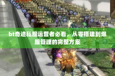 bt奇迹私服运营者必看，从零搭建到爆服管理的完整方案