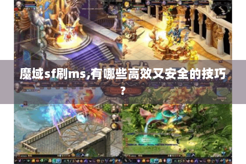 魔域sf刷ms,有哪些高效又安全的技巧?