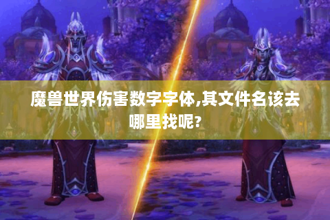 魔兽世界伤害数字字体,其文件名该去哪里找呢?