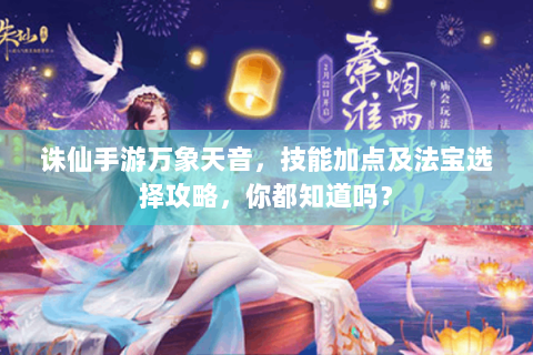 诛仙手游万象天音，技能加点及法宝选择攻略，你都知道吗？