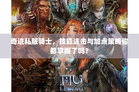 奇迹私服骑士，技能连击与加点策略你都掌握了吗？
