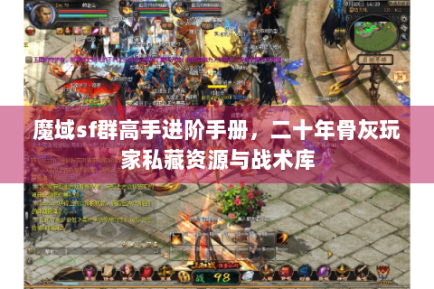 魔域sf群高手进阶手册，二十年骨灰玩家私藏资源与战术库