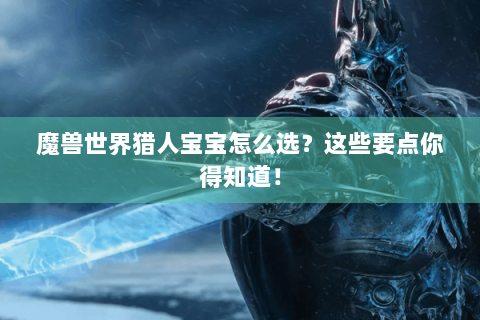 魔兽世界猎人宝宝怎么选？这些要点你得知道！