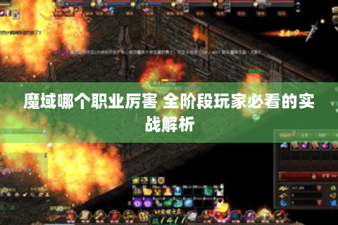 魔域哪个职业厉害 全阶段玩家必看的实战解析