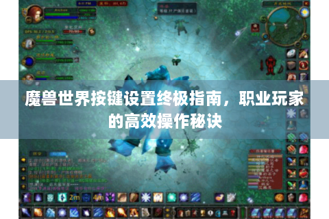 魔兽世界按键设置终极指南，职业玩家的高效操作秘诀