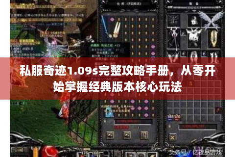 私服奇迹1.09s完整攻略手册，从零开始掌握经典版本核心玩法