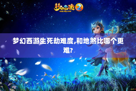 梦幻西游生死劫难度,和地煞比哪个更难?