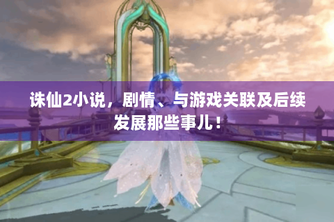 诛仙2小说，剧情、与游戏关联及后续发展那些事儿！