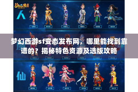 梦幻西游sf变态发布网，哪里能找到靠谱的？揭秘特色资源及选版攻略