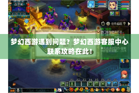 梦幻西游遇到问题？梦幻西游客服中心联系攻略在此！
