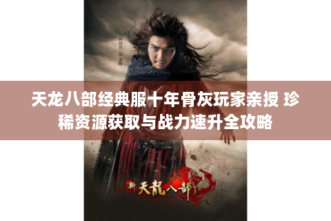 天龙八部经典服十年骨灰玩家亲授 珍稀资源获取与战力速升全攻略