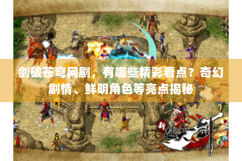 剑破苍穹网剧，有哪些精彩看点？奇幻剧情、鲜明角色等亮点揭秘
