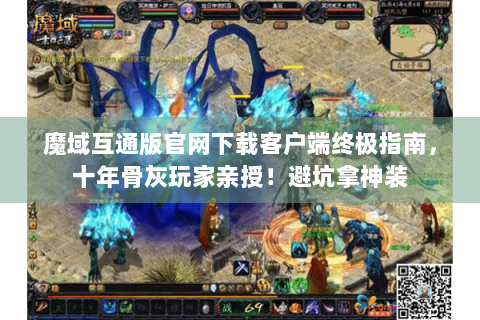 魔域互通版官网下载客户端终极指南，十年骨灰玩家亲授！避坑拿神装