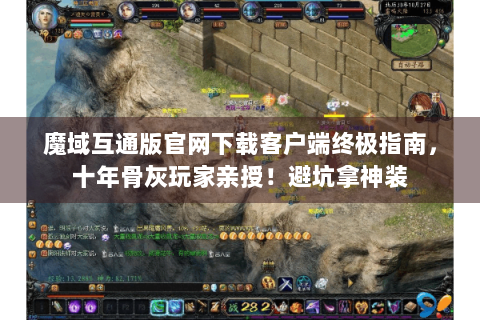 魔域互通版官网下载客户端终极指南，十年骨灰玩家亲授！避坑拿神装